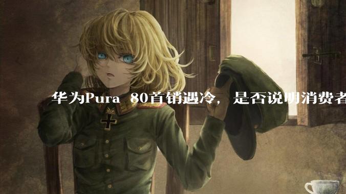 华为Pura 80首销遇冷，是否说明消费者已经开始对麒麟芯片性能有所觉醒？